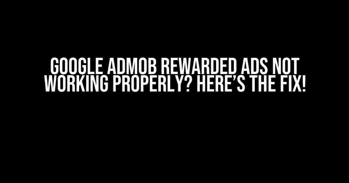 Google AdMob Rewarded Ads Not Working Properly? Here’s the Fix!