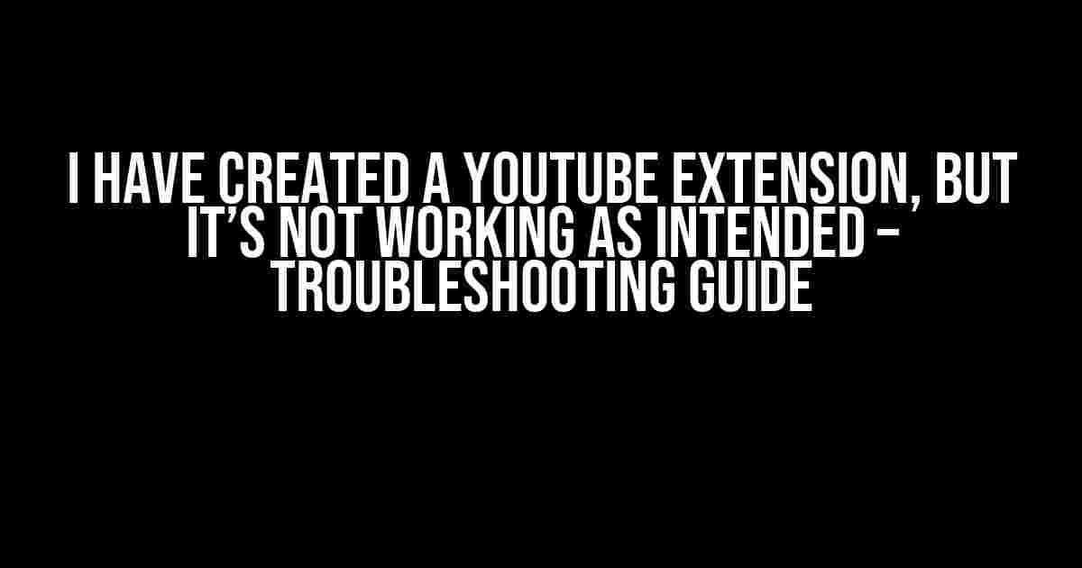 I Have Created a YouTube Extension, But It’s Not Working as Intended – Troubleshooting Guide