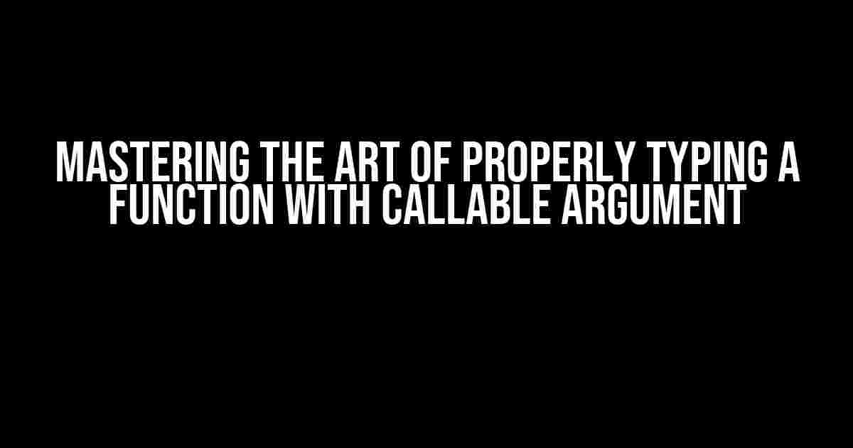 Mastering the Art of Properly Typing a Function with Callable Argument