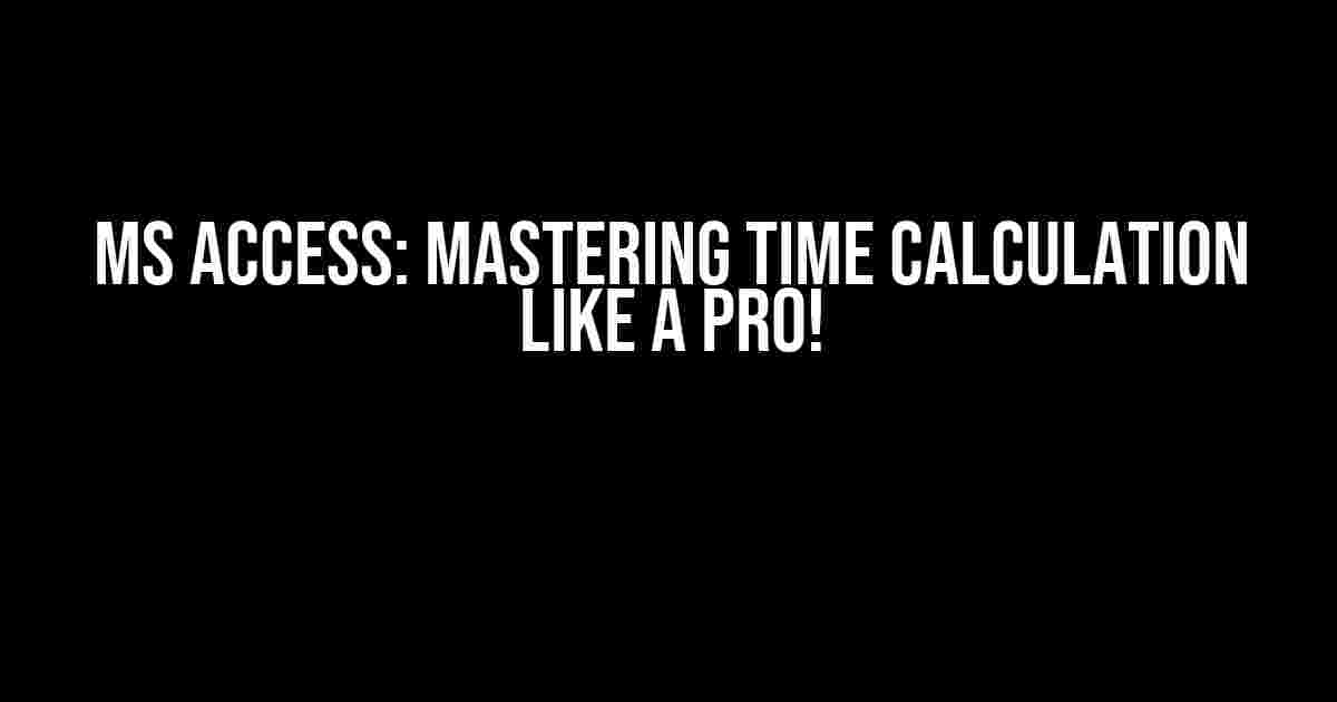 MS Access: Mastering Time Calculation like a Pro!