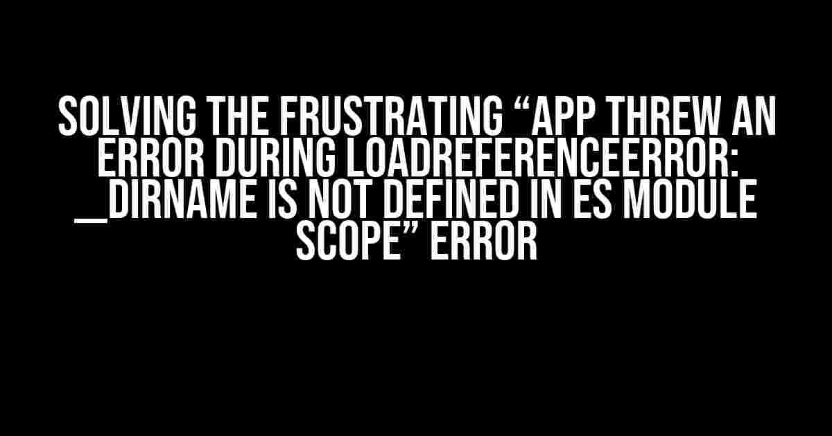 Solving the Frustrating “App threw an error during loadReferenceError: __dirname is not defined in ES module scope” Error