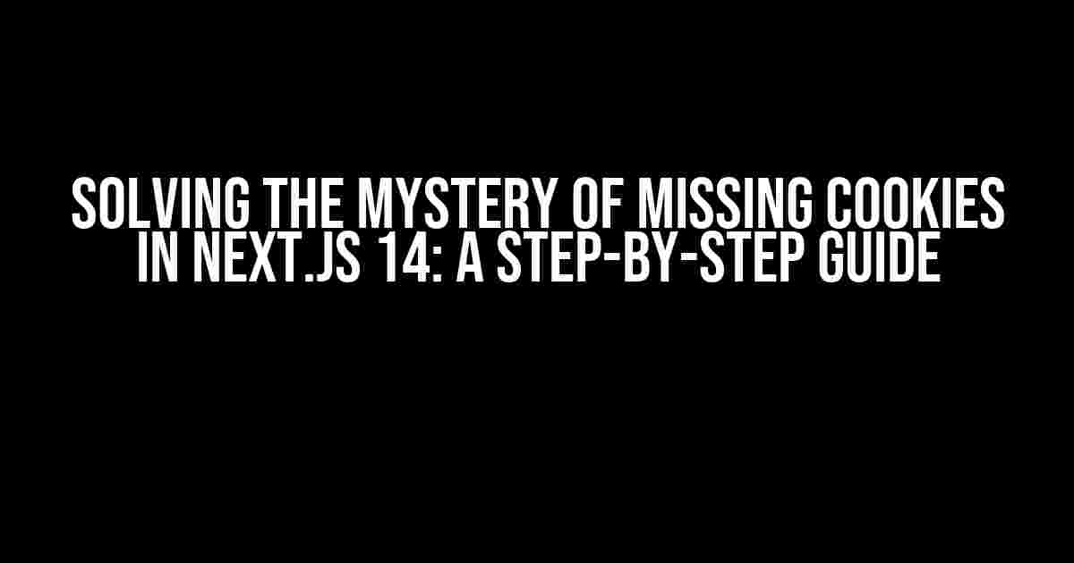 Solving the Mystery of Missing Cookies in Next.js 14: A Step-by-Step Guide