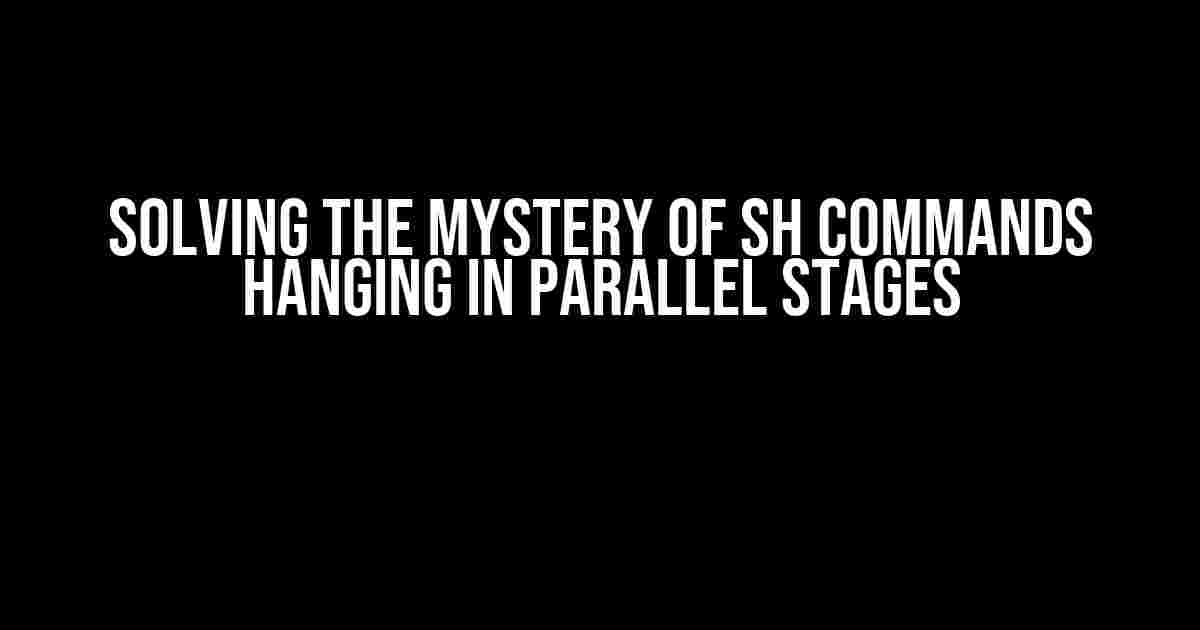 Solving the Mystery of SH Commands Hanging in Parallel Stages