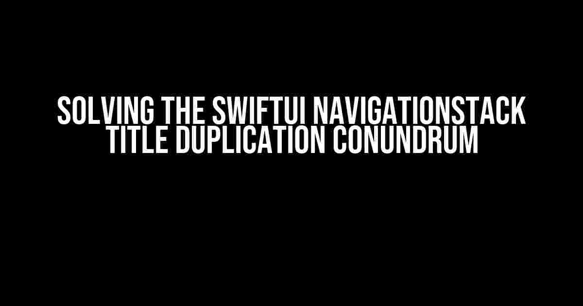 Solving the SwiftUI NavigationStack Title Duplication Conundrum