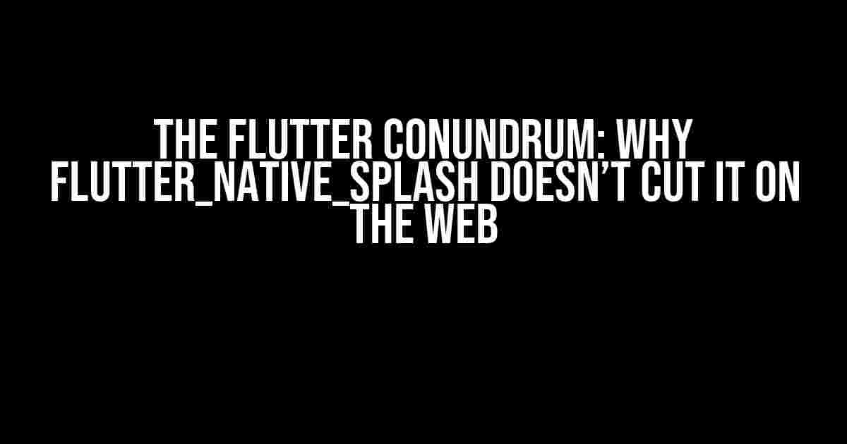 The Flutter Conundrum: Why flutter_native_splash Doesn’t Cut it on the Web