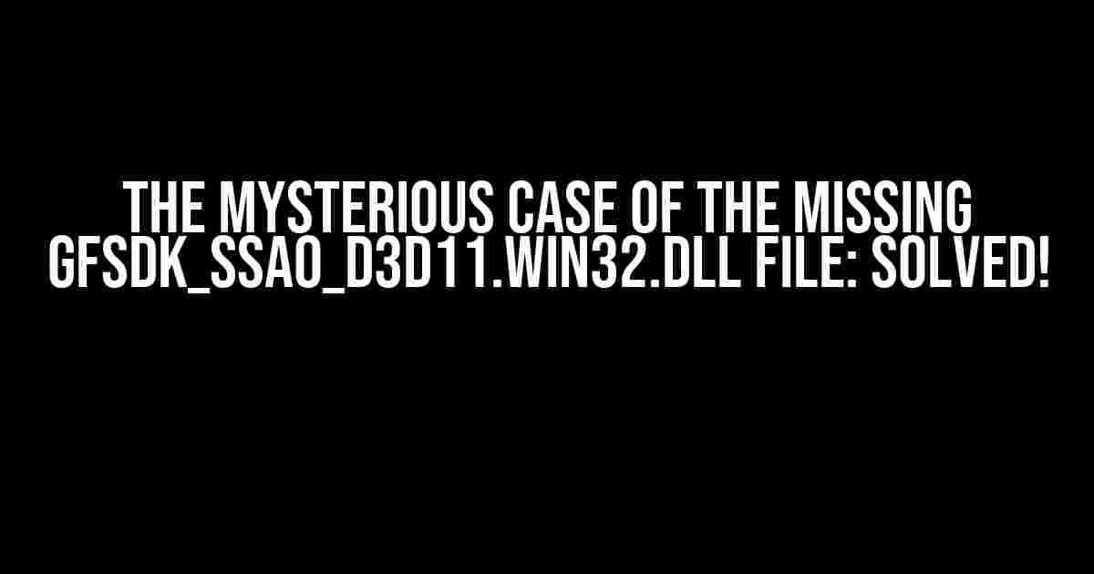 The Mysterious Case of the Missing GFSDK_SSAO_D3D11.win32.dll File: Solved!