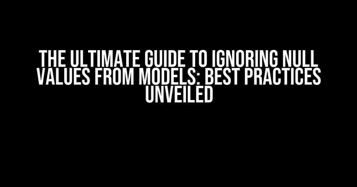 The Ultimate Guide to Ignoring Null Values from Models: Best Practices Unveiled