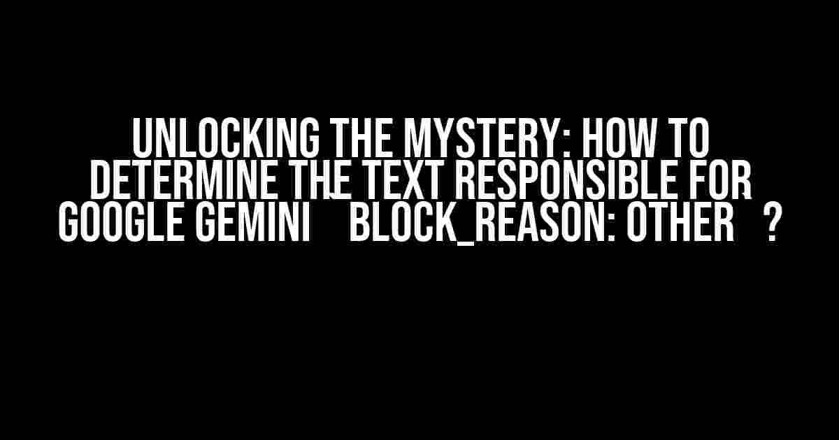 Unlocking the Mystery: How to Determine the Text Responsible for Google Gemini `block_reason: OTHER`?