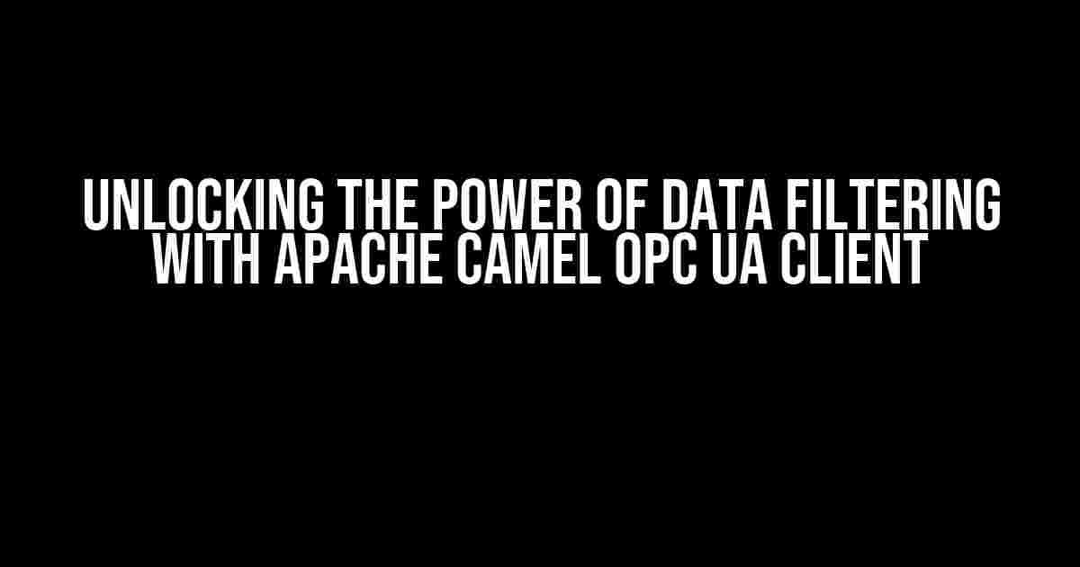 Unlocking the Power of Data Filtering with Apache Camel OPC UA Client