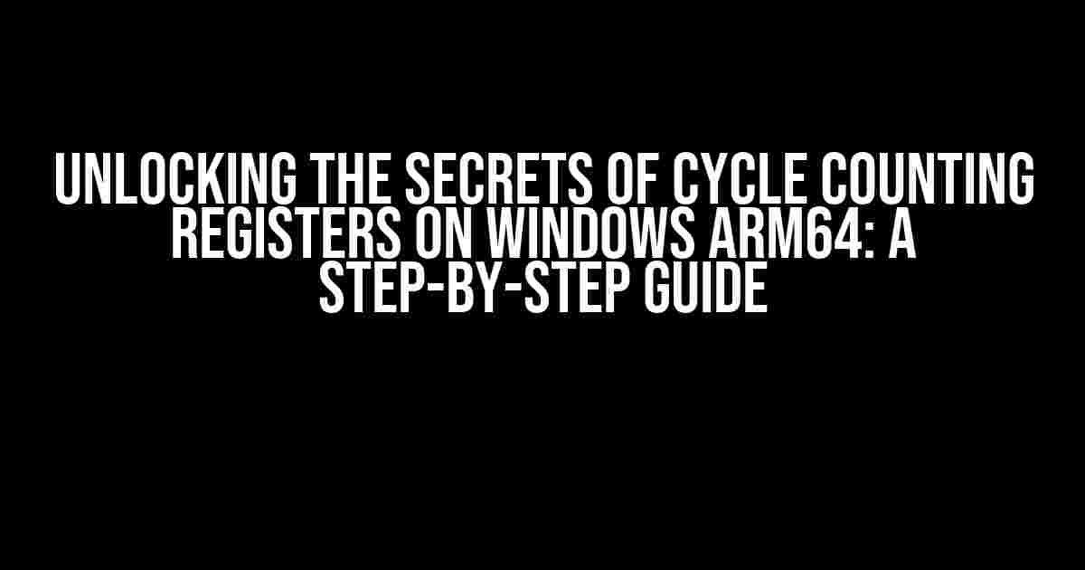 Unlocking the Secrets of Cycle Counting Registers on Windows ARM64: A Step-by-Step Guide