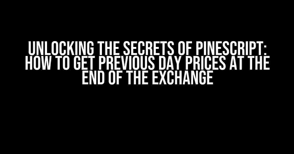 Unlocking the Secrets of PineScript: How to Get Previous Day Prices at the End of the Exchange